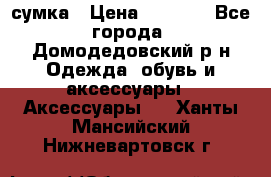 сумка › Цена ­ 2 000 - Все города, Домодедовский р-н Одежда, обувь и аксессуары » Аксессуары   . Ханты-Мансийский,Нижневартовск г.